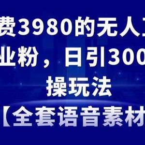 外面收费3980的无人直播精准引流创业粉，日引300+落地实操玩法【全套语音素材】