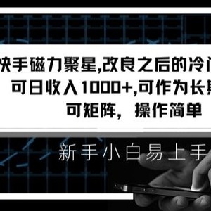 快手磁力聚星改良新玩法，可日收入1000+，矩阵操作简单，收益可观