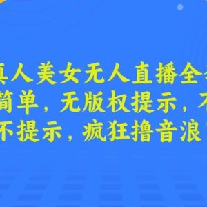 最新真人美女无人直播全套教程，操作简单，无版权提示，不违规，不提示，疯狂撸音浪