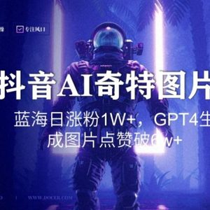 抖音用AI生成奇特图片GPT4玩法，蓝海日涨粉1W+，生成几张图片点赞破6w+