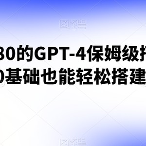 外面收费680的GPT-4保姆级搭建教程，0基础也能轻松搭建