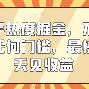 快手热度掘金，不需要任何门槛，最快当天见收益