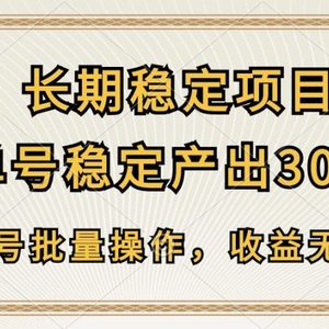 长期稳定项目，单号稳定产出300+，可多号批量操作，收益无上限