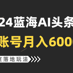 2024蓝海AI赛道，工作室落地玩法，单个账号月入6000+