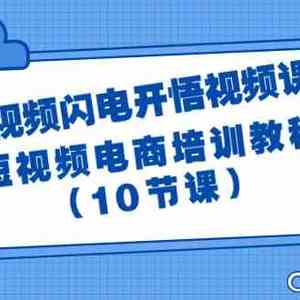 短视频闪电开悟视频课：短视频电商培训教程（10节课）