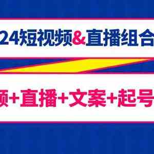 2024短视频&直播组合课：短视频+直播+文案+起号+千川（67节课）