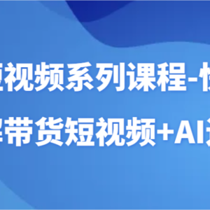 AI短视频系列课程-快速理解带货短视频+AI工具短视频运用