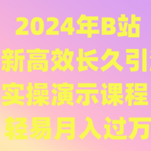 2024年B站最新高效长久引流法 实操演示课程 轻易月入过万