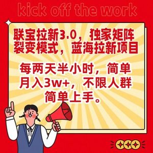 联宝蓝海拉新3.0，独家矩阵裂变模式，每两天半小时，简单月入3w+，不限人群简单上手