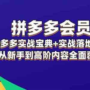 拼多多会员实战宝典+实战落地实操，从新手到高阶内容全面覆盖