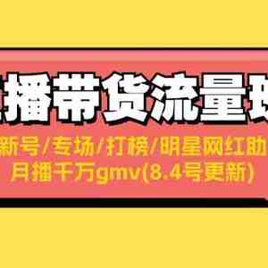 直播带货流量班：起新号/专场/打榜/明星网红助播/月播千万gmv(8.4号更新)