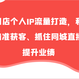 养生门店个人IP流量打造，利用短视频精准获客、抓住同城直播红利提升业绩（57节）