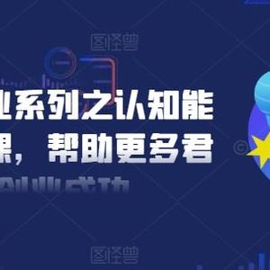 扎实创业系列之认知能力优化课，帮助更多君子创业成功