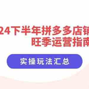 2024下半年拼多多店铺旺季运营指南：实操玩法汇总（8节课）