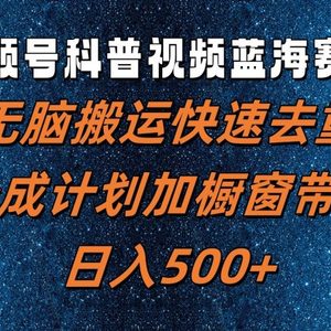 视频号科普视频蓝海赛道，无脑搬运快速去重，分成计划加橱窗带货，日入500+