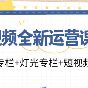 短视频全新运营课程：剪辑专栏+灯光专栏+短视频专栏（23节课）