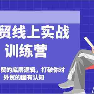 外贸线上实战训练营-拆解外贸的底层逻辑，打破你对外贸的固有认知