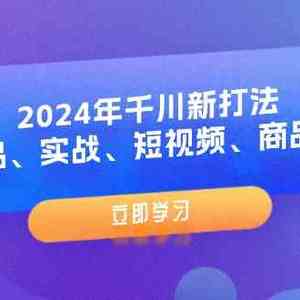 2024年千川新打法：爆品、实战、短视频、商品卡（8节课）