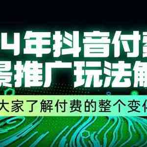 24年抖音付费全景推广玩法解析，带大家了解付费的整个变化 (9节课)