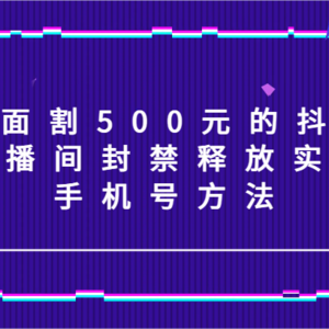 外面割500元的抖音直播间封禁释放实名/手机号方法！