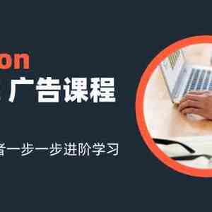 amazon亚马逊广告课程：从青铜至王者一步一步进阶学习（16节）