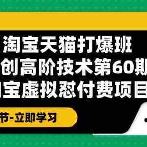 淘宝天猫原创高阶技术打爆班【第60期】淘宝虚拟怼付费项目（18节）