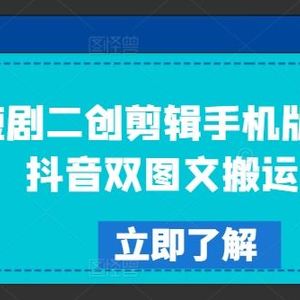 短剧二创剪辑手机版教程，抖音双图文搬运技术