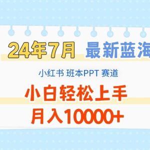 2024年7月最新蓝海赛道，小红书班本PPT项目，小白轻松上手，月入10000+