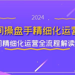 直播间操盘手精细化运营必修，直播间精细化运营全流程解读 (11节)