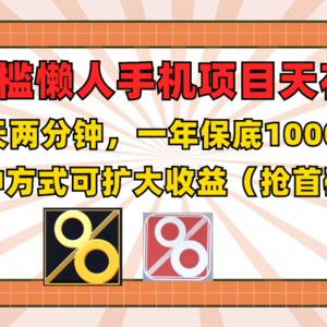 0门槛懒人手机项目，每天2分钟，一年10000+多种方式可扩大收益（抢首码）