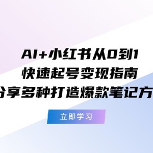 AI+小红书从0到1快速起号变现指南：分享多种打造爆款笔记方法