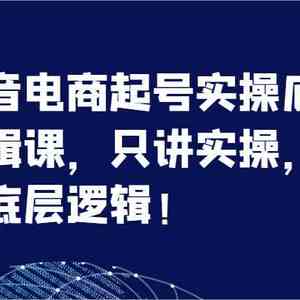 抖音电商起号实操底层逻辑课，只讲实操，只讲底层逻辑！（7节）