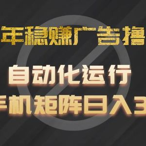 2024年稳赚广告撸金项目，全程自动化运行，单台手机就可以矩阵操作，日入300+