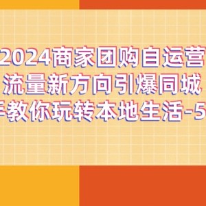 2024商家团购自运营流量新方向引爆同城，手把手教你玩转本地生活（67节完整版）