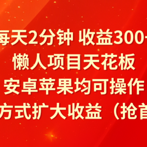 每天2分钟收益300+，懒人项目天花板，安卓苹果均可操作，多种方式扩大收益（抢首码）