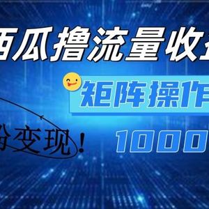 西瓜视频撸流量，简单上手，0粉变现矩阵操作，日入1000+【揭秘】