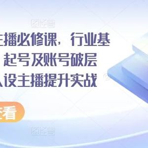 运营型人设主播必修课，行业基础术语扫盲，起号及账号破层级，运营型人设主播提升实战