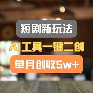 短剧新玩法，AI工具一键二创，单月创收5w+！