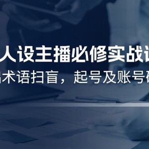 运营型人设主播必修实战课：行业基础术语扫盲，起号及账号破层级