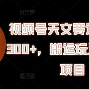 微信视频号天文学跑道，日入300 ，运送游戏玩法，拾钱新项目【揭密】