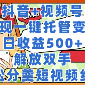 抖音视频 微信视频号代管转现，实现一键代管，日盈利500 ，解锁新技能，轻轻松松分羹短视频红利