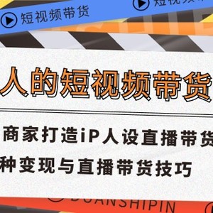 普通人短视频卖货课 传统式店家打造出iP人物关系直播卖货 8种转现与直播带货技巧