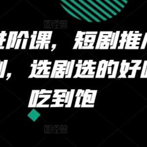 短剧剧本升阶课，短剧剧本营销推广怎样选剧，选剧挑的美味肉吃个够