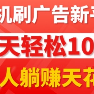 手机上刷广告新渠道3.0.每日轻轻松松100 ，团团长抢首码，可快速复制扩张，懒人神器在家里躺着赚钱天花板