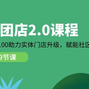 小区团店2.0课程内容，从0到1到100助推线下门店更新，创变社区拼团自主创业