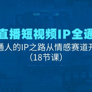 情绪直播短视频IP全通大课，普通人IP之途从情感跑道逐渐（18堂课）