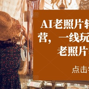 AI旧照片转短视频实战营，一线游戏玩家教大家AI旧照片转短视频