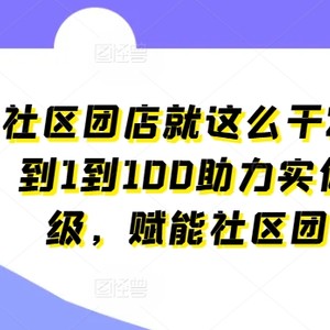 小区团店就这么做2.0，从0到1到100助推线下门店更新，创变社区拼团自主创业