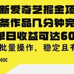 最新爱奇艺掘金项目，一条作品几分钟完成，可单日收益可达几张，可批量操作，稳定且有效