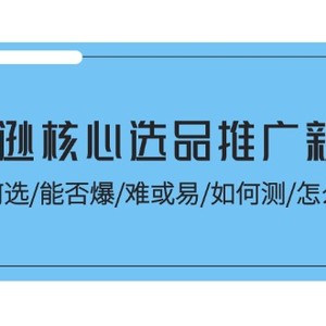 亚马逊平台关键选款营销推广新攻略大全！怎样选/能不能爆/难或易/如何测/怎么推